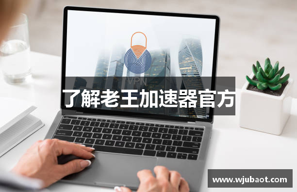了解老王加速器官方